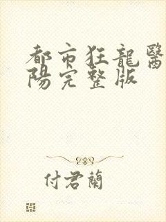 都市狂龙医仙林阳完整版