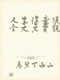 人生得意须纵欢全文免费观看