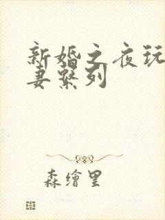 新婚之夜玩弄人妻系列