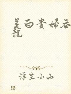 美白贵妇吞吃巨龙