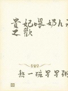 贵妃喂奶h承宠之欢