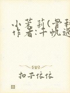 小茉莉(骨科)作者:千帆过尽