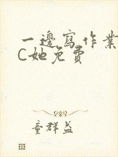 一边写作业一边C她免费