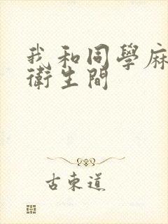 我和同学麻麻在卫生间