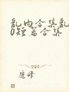 乱肉合集乱500短篇合集封面