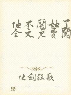 他不哄她了小说全文免费阅读