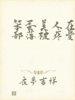 笨蛋美人在兽人部落被疼爱的日子