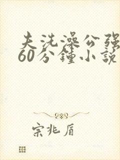 夫洗澡公强我了60分钟小说