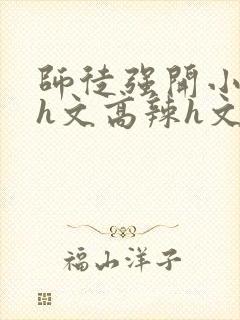 师徒强开小嫩苞h文高辣h文