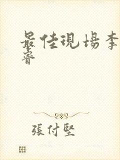 最佳现场李晟张睿