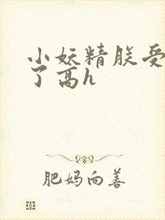 小妖精朕受不了了高h