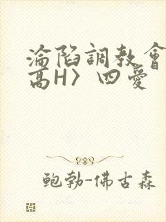 沦陷调教会所〈高H〉四爱