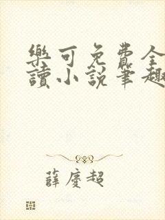 乐可免费全文阅读小说笔趣阁