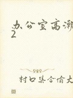 办公室高潮秘书2