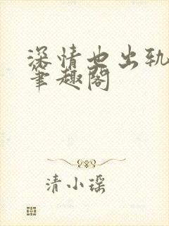 深情也出轨by笔趣阁