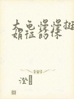 大龟慢慢挺进张娟征的休