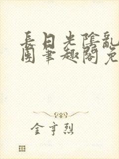 长日光阴乱作一团笔趣阁免费阅读无