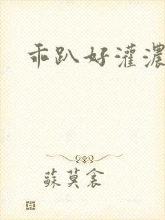 乖趴好灌浓精h