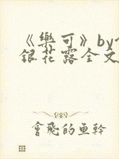 《乐可》by金银花露全文免费阅读