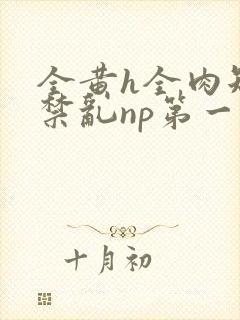 全黄h全肉短篇禁乱np第一次