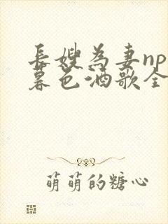 长嫂为妻npn暮色酒歌全文免费阅读笔趣阁