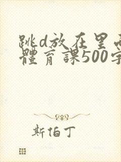 跳d放在里面上体育课500字