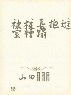 被校长抱进办公室糟蹋