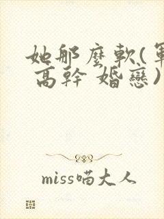 她那么软(军婚 高干 婚恋)完结封面