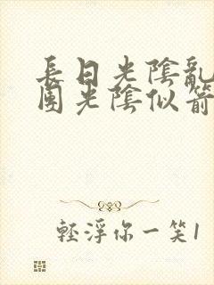 长日光阴乱作一团光阴似箭时渺