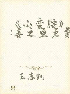 《小蛮腰》作者:姜之鱼免费阅读
