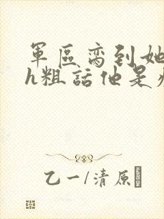 军区脔到她哭hh粗话他是疯批