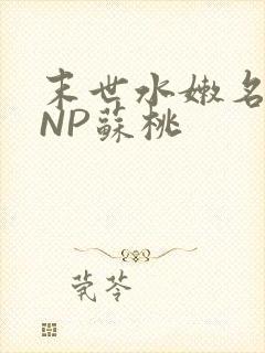 末世水嫩名器HNP苏桃