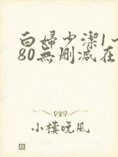 白妇少洁1～180无删减在线阅读