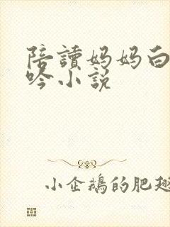 陪读妈妈白嫩呻吟小说