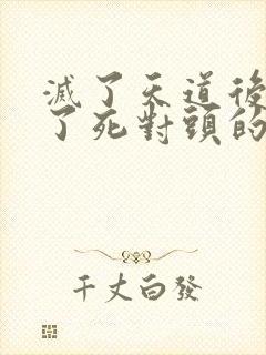 灭了天道后我成了死对头的师妹