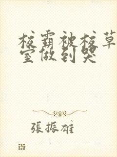 校霸被校草在教室做到哭