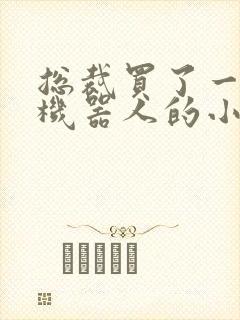 总裁买了一个男机器人的小说