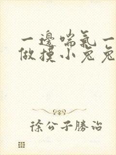 一边喘气一边叫做摸小兔兔作文