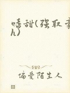 嗜甜(强取豪夺h)