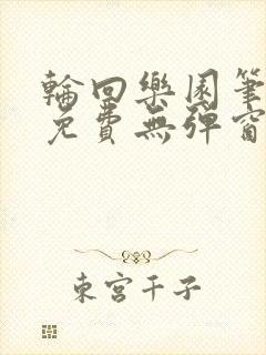 轮回乐园笔趣阁免费无弹窗