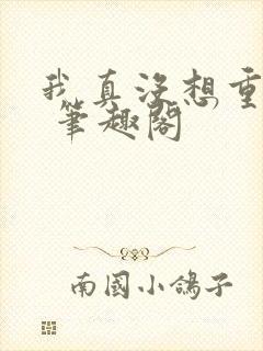 我真没想重生啊 笔趣阁封面
