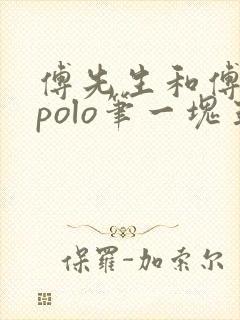 傅先生和傅太太polo笔一块五花肉
