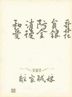 和消防员哥哥恋爱后金银花趣笔阁