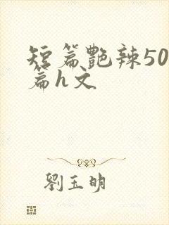 短篇艳辣500篇h文