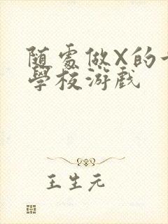 随处做X的世界学校游戏