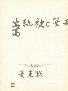 出轨被c笔趣阁高