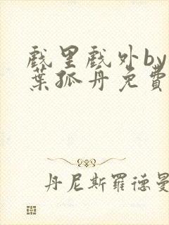 戏里戏外by一叶孤舟免费阅读