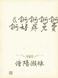 《锕锕锕锕锕锕锕好疼免费视频》