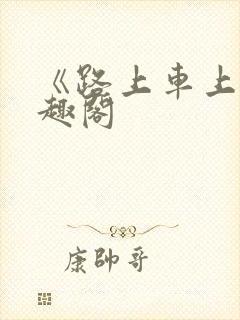 《路上车上》笔趣阁