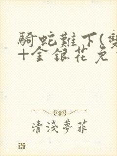 骑蛇难下(双)+金银花免费